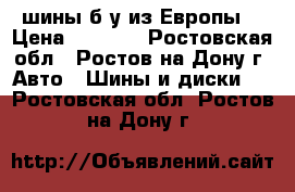  шины б/у из Европы. › Цена ­ 1 300 - Ростовская обл., Ростов-на-Дону г. Авто » Шины и диски   . Ростовская обл.,Ростов-на-Дону г.